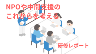 「本気でやるのか?!中間支援~NPOや中間支援のこれからを考える~」を受講して